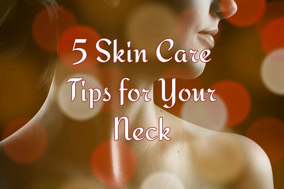 5 Skin Care Tips for Your Neck Advanced Skin & Body
